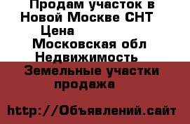 Продам участок в Новой Москве СНТ › Цена ­ 1 650 000 - Московская обл. Недвижимость » Земельные участки продажа   